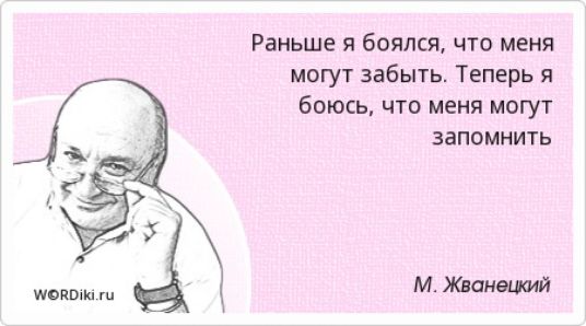 Раньше я боялся что меня могут забыть Теперь я боюсь что меня могут запомнить М Жнцитй