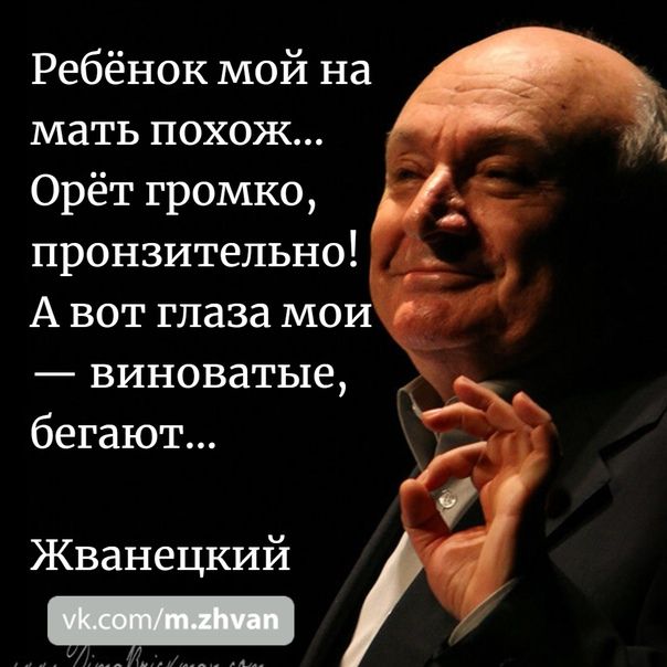 Ребёнок мой на мать похож Орёт громко пронзительно А вот глаза мои виноватые бегают Жванецкий