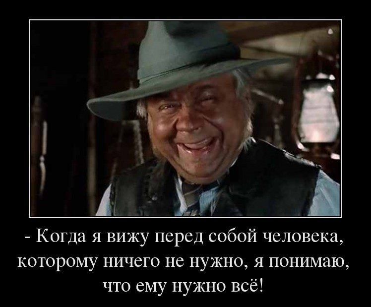 _ Когда я вижу перед собой человека которому ничего не нужно я понимаю что ему нужно всё