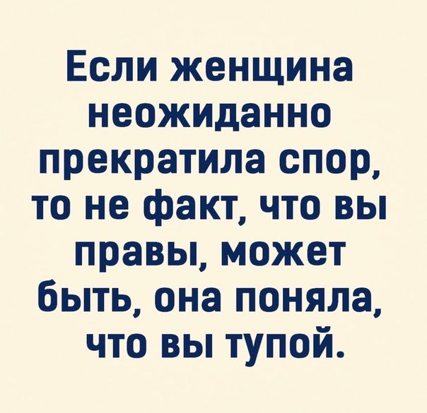 Если женщина неожиданно прекратила спор то не факт что вы правы может быть она поняла что вы тупой