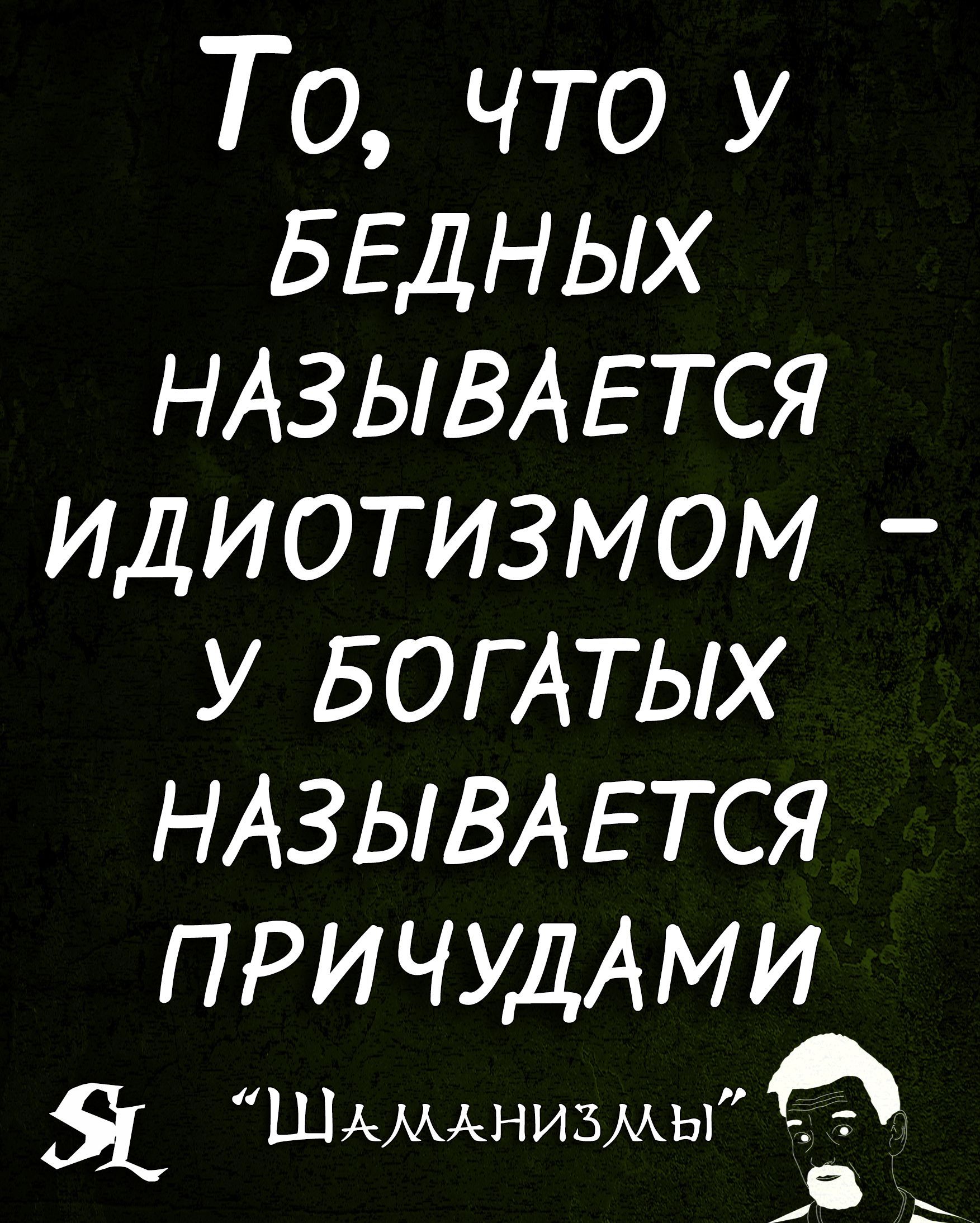 То что у БЕДНЫХ НАЗЫВАЕТСЯ ИДИОТИЗМОМ У БОГ АТЫХ НАЗЫВАЕТСЯ ПРИЧУДАМИ Я ШммднизмьГЬ