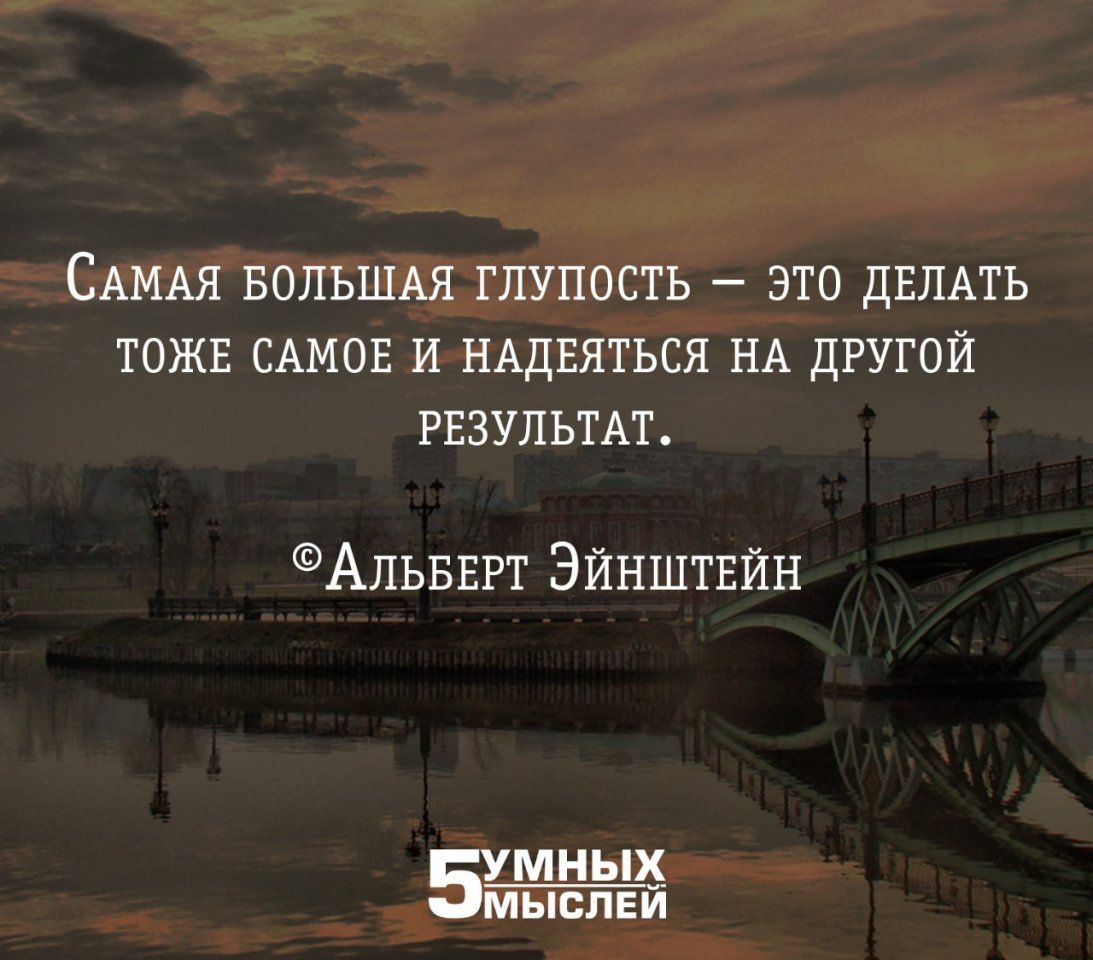 САМАЯ БОЛЬШАЯ ГЛУПОСТЪ ЭТО дЕЛАТЪ ТОЖЕ САМОЕ И НАДЕЯТЬСЯ НА ДРУГОЙ РЕЗУЛЬТАТ АЛЬБЕРТ Эйнштвйн