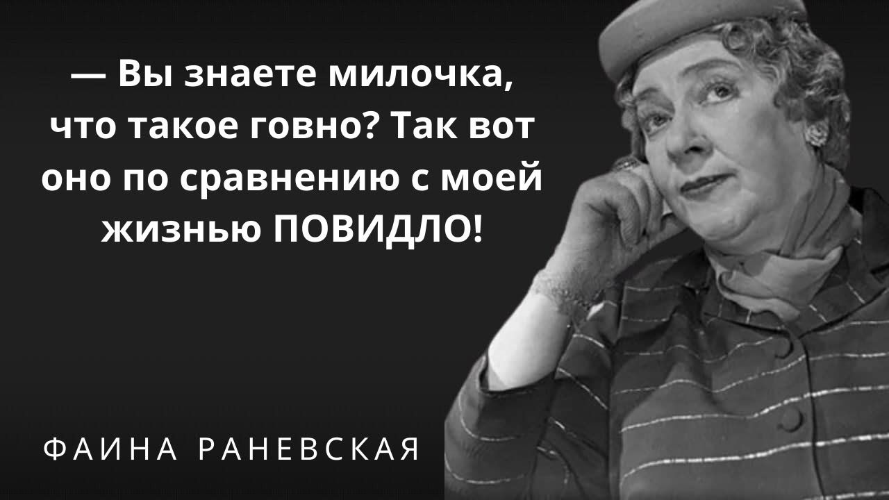 Вы знае1е милочка что такое говно Так вот оно по сравнению с моей жизнью ПОВИДЛО ФАИНА РАНЕВСКАЯД