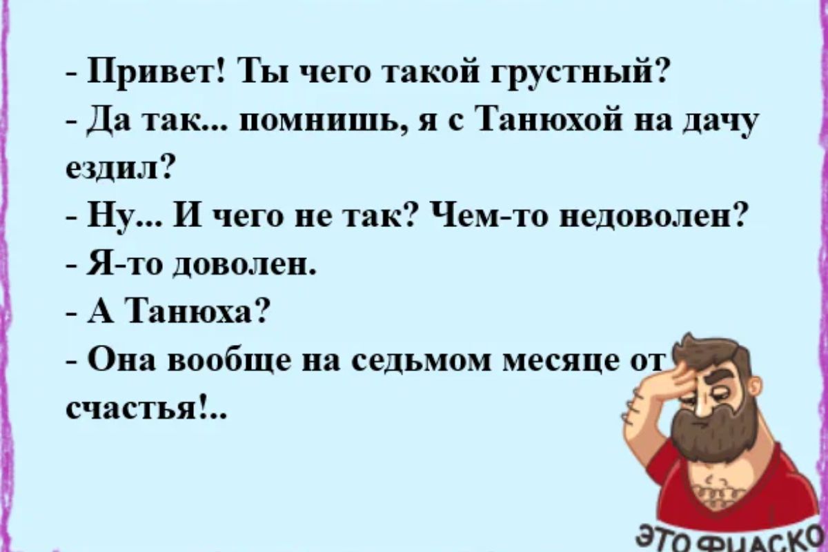 Привет Ты чего такой грустный до так помнишь и Танюхой на дачу ещвл Ну и чего не тнк Чемгто недоволен Ято доволен А Танюха Опа вообще на седьмом месяце счастья