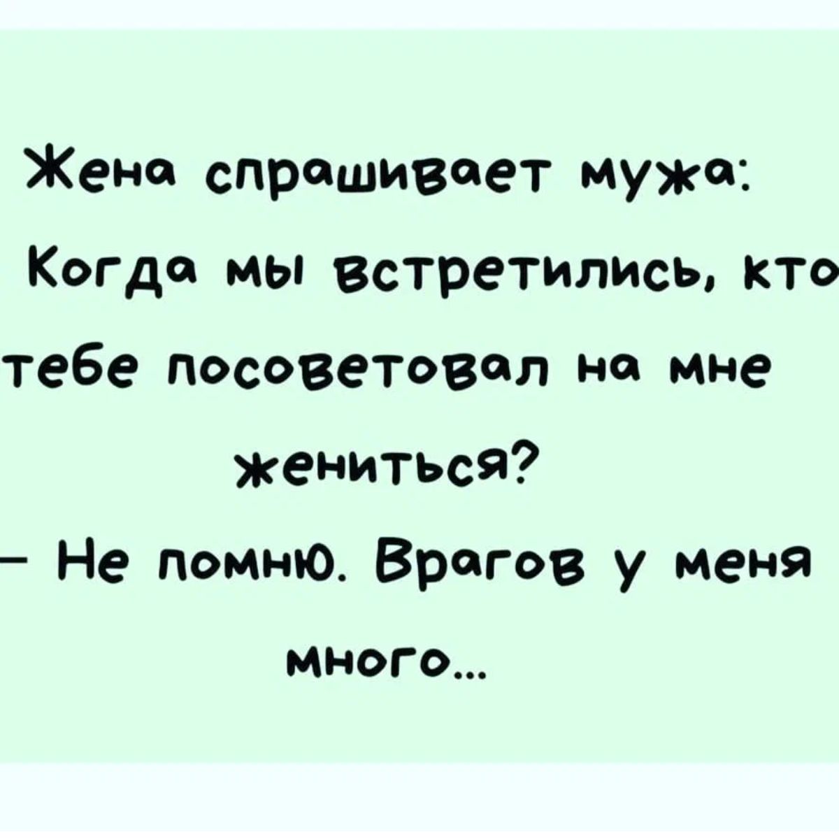 Жена спрашивает мужа Когда мы встретилысь кто тебе посоветовал не мне жениться Не помню Врагов у меня МНОГО