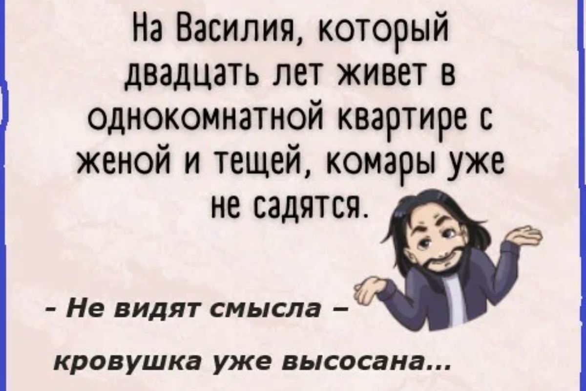 На Василия который двадцать лет живет в одно_комнатн9й квартире с женои и тещеи комары уже не садятся Не видят смысла КРОВУШКЦ уже высосана