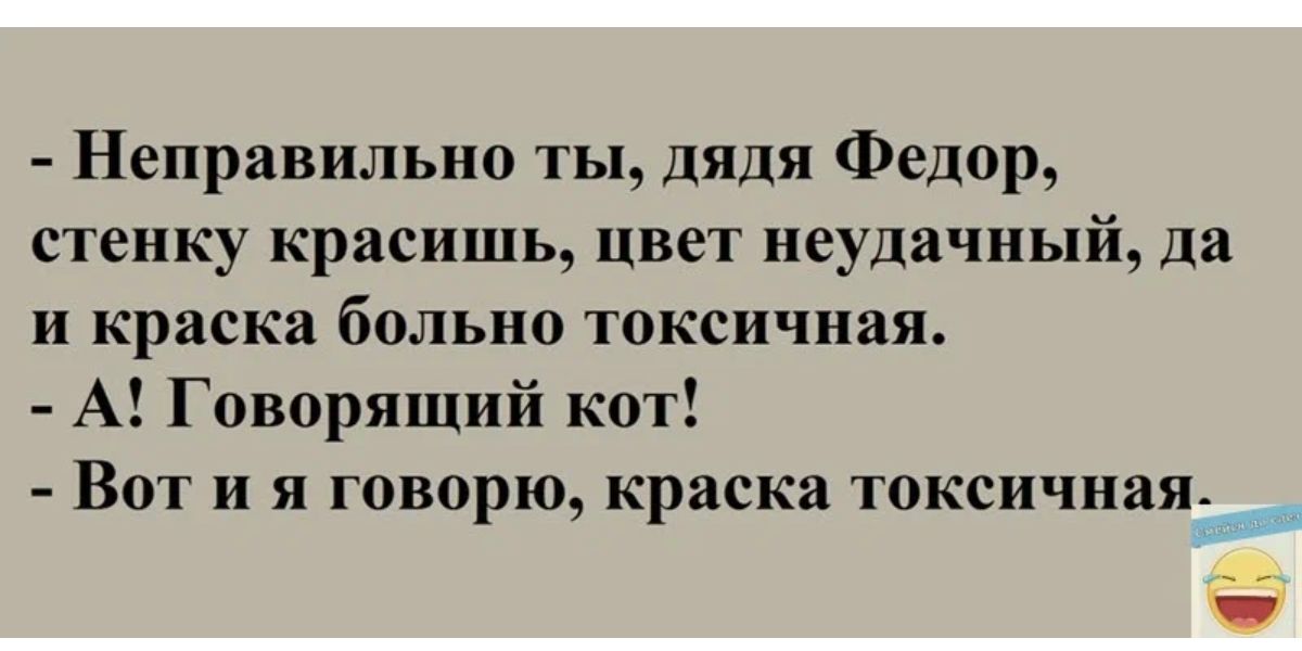 Неправильно ты дядя Федор стенку красишь цвет неудачный да и краска больно токсичиая Говорящий кот Вот и я говорю краска токсичная