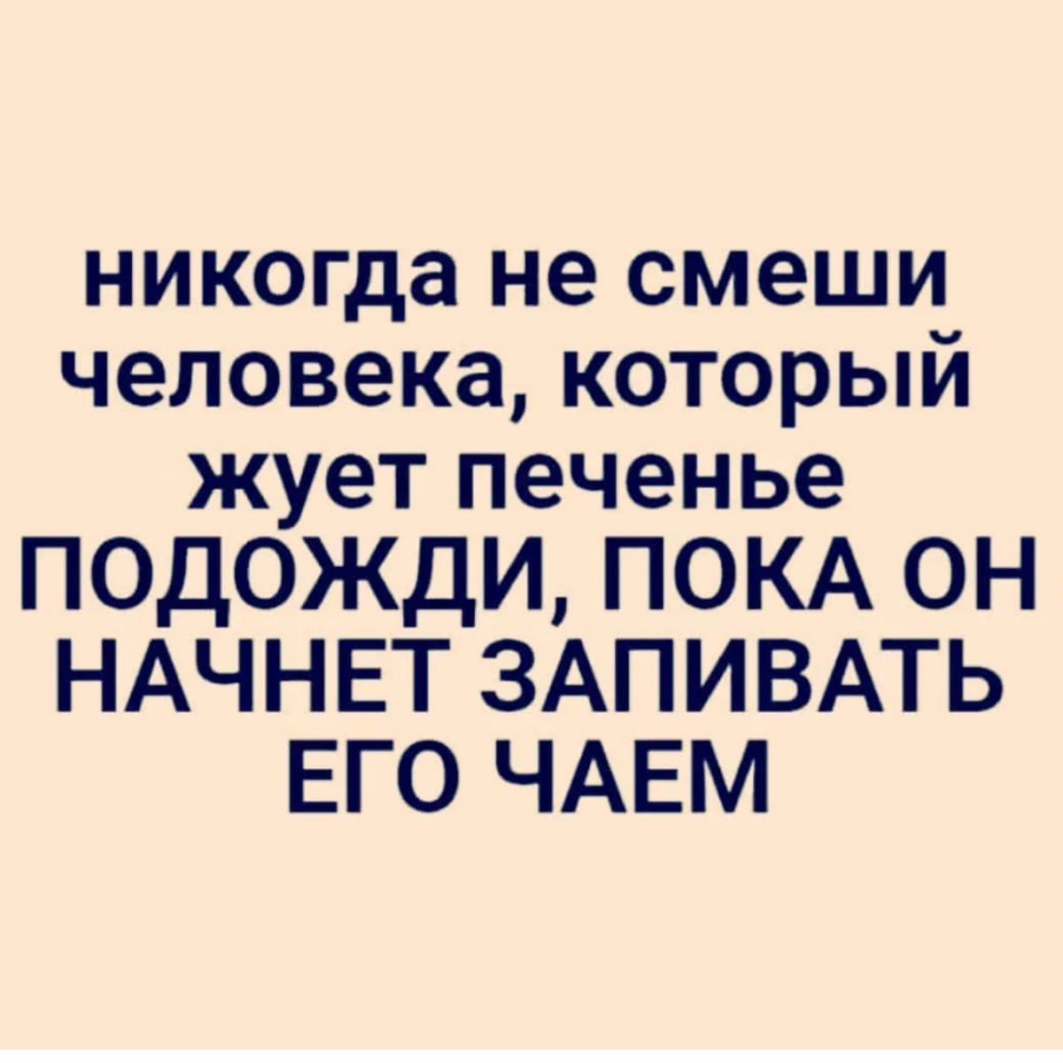 никогда не смеши человека КОТОРЫЙ жует печенье подожди ПОКА он НАЧНЕТ ЗАПИВАТЬ его ЧАЕМ