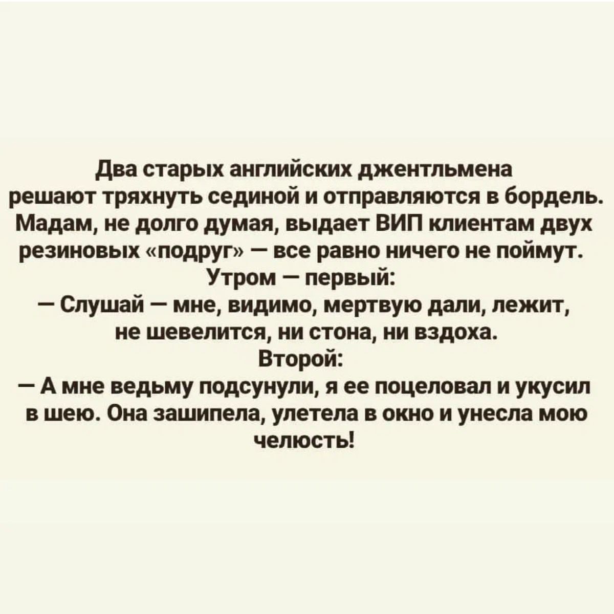 ди старых английских джентльмена решаип тряхиугь великой и мира ляются бордель Мадам ие дамо думая выдает вип клиентам дпух резиновых подруг все ранил ничего не ппймуг Утрпм первый Слушай мис видимо мертвую дали лежит не пылится ии стопа ии вздоха Второй А мне пдрму подчиули я ее тцелоил и укусил шею Она зашипепя улетела окно и унесла мою челюсть
