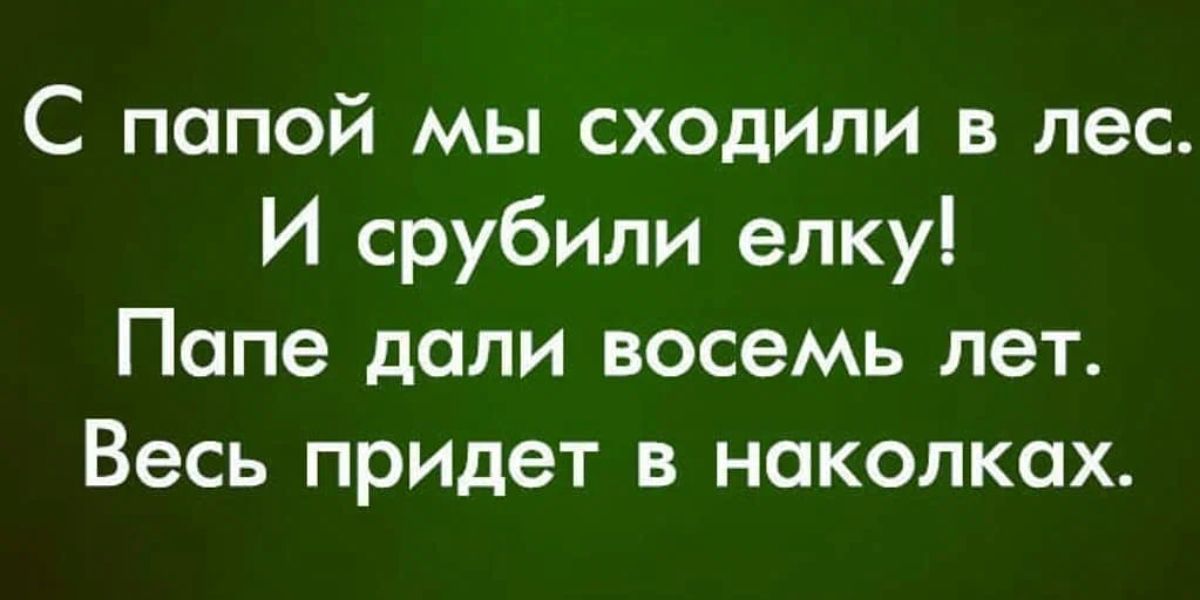 С папой мы сходили в лес И срубили елку Папе доли восемь лет Весь придет в наколках