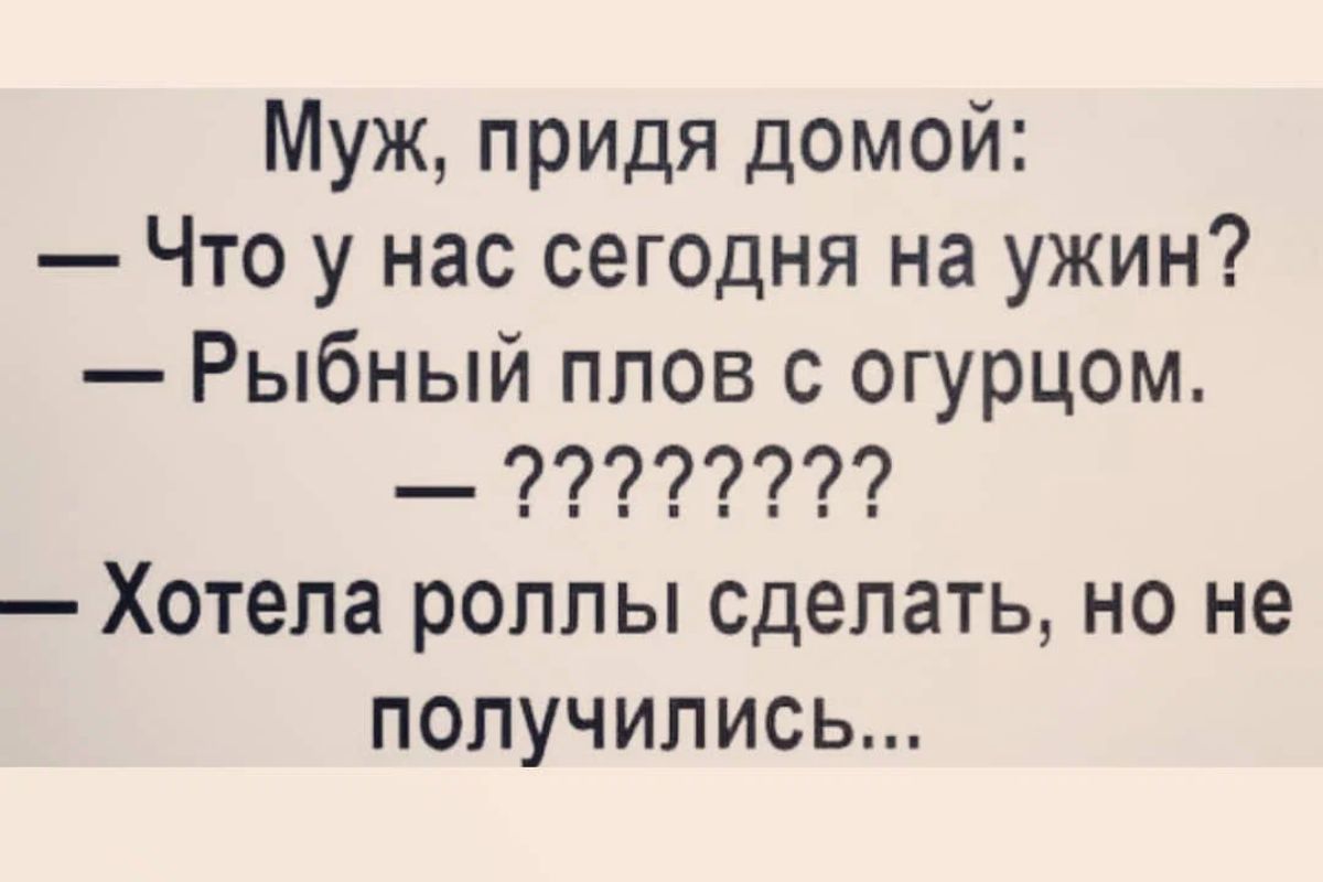 Муж придя домой Что у нас сегодня на ужин Рыбный плов с огурцом _ 77777777 Хотела роллы сделать но не получились