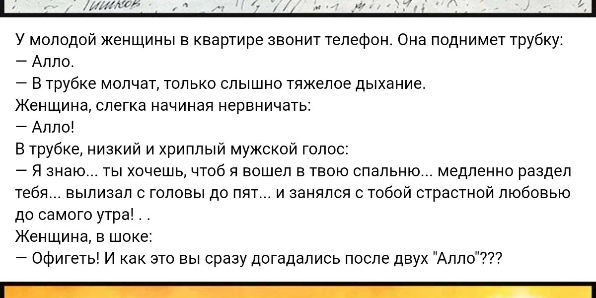 у молодой женщины в квартире звонит телефон она лоднимеу трубку Атт в шубке молчат тлько слышно тяжелое дыхание Женщина эпика начиная испаничать Алл в шубке низиии и хриплы мужсхпй голос 7 я Знаю ты хочешь чтб я нашел в твою спапьию медленна раздел тебя вылизал с головы до пят и занялся в тбой втрастнои любовью до самою утра Женщина в шпкс офигеть и как эт вы сразу догадались после двух Алли