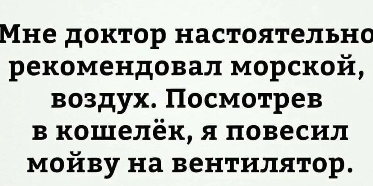 Мне доктор настоятельно рекомендовал морской воздух Посмотрев в кошелёк я повесил мойву на вентилятор