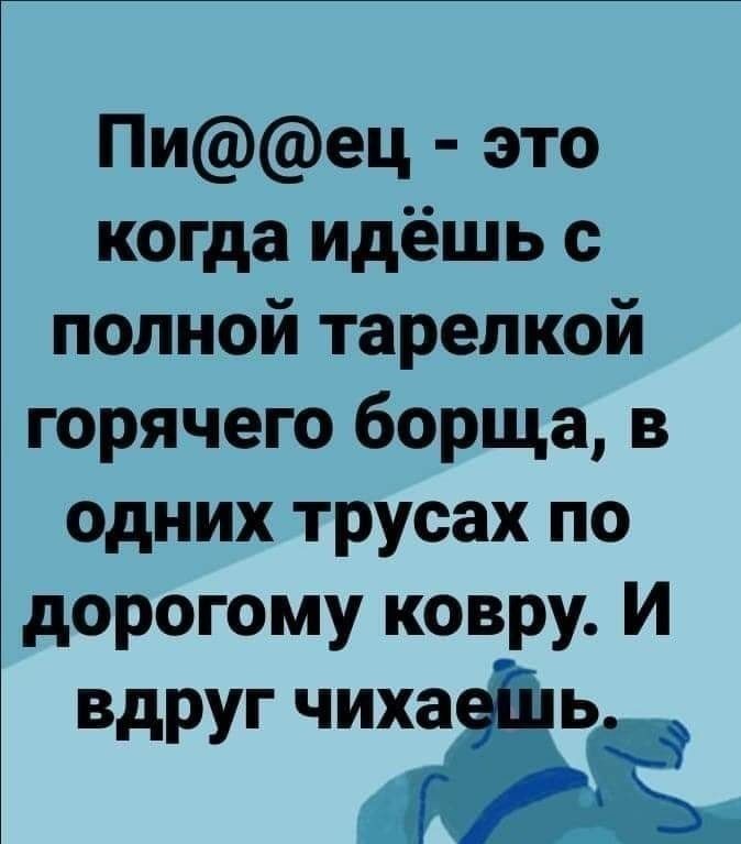 Пиец это когда идёшь с полной тарелкой горячего борща одних трусах по дорогому ковру И вдруг ЧИХЗЁ Ьі