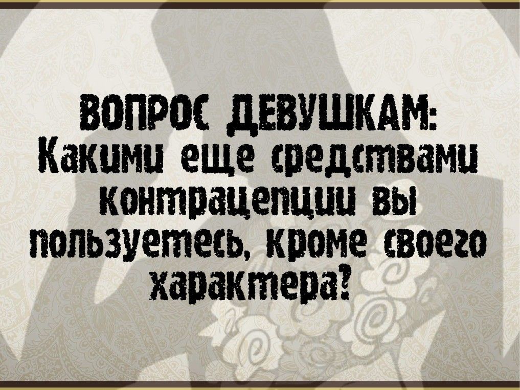 вопрос дЕВУШКАМ Какими еще средствами контрацепции вы пользуетесь кроме своего характера