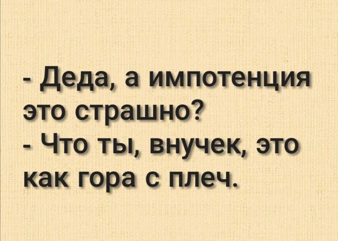 деда а импотенция это страшно Что ты внучек это как гора с плеч