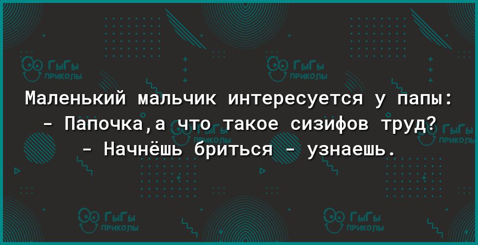 Маленький мальчик интересуется у папы Папочкаа что такое сизифов труд Начнёшь бриться узнаешь