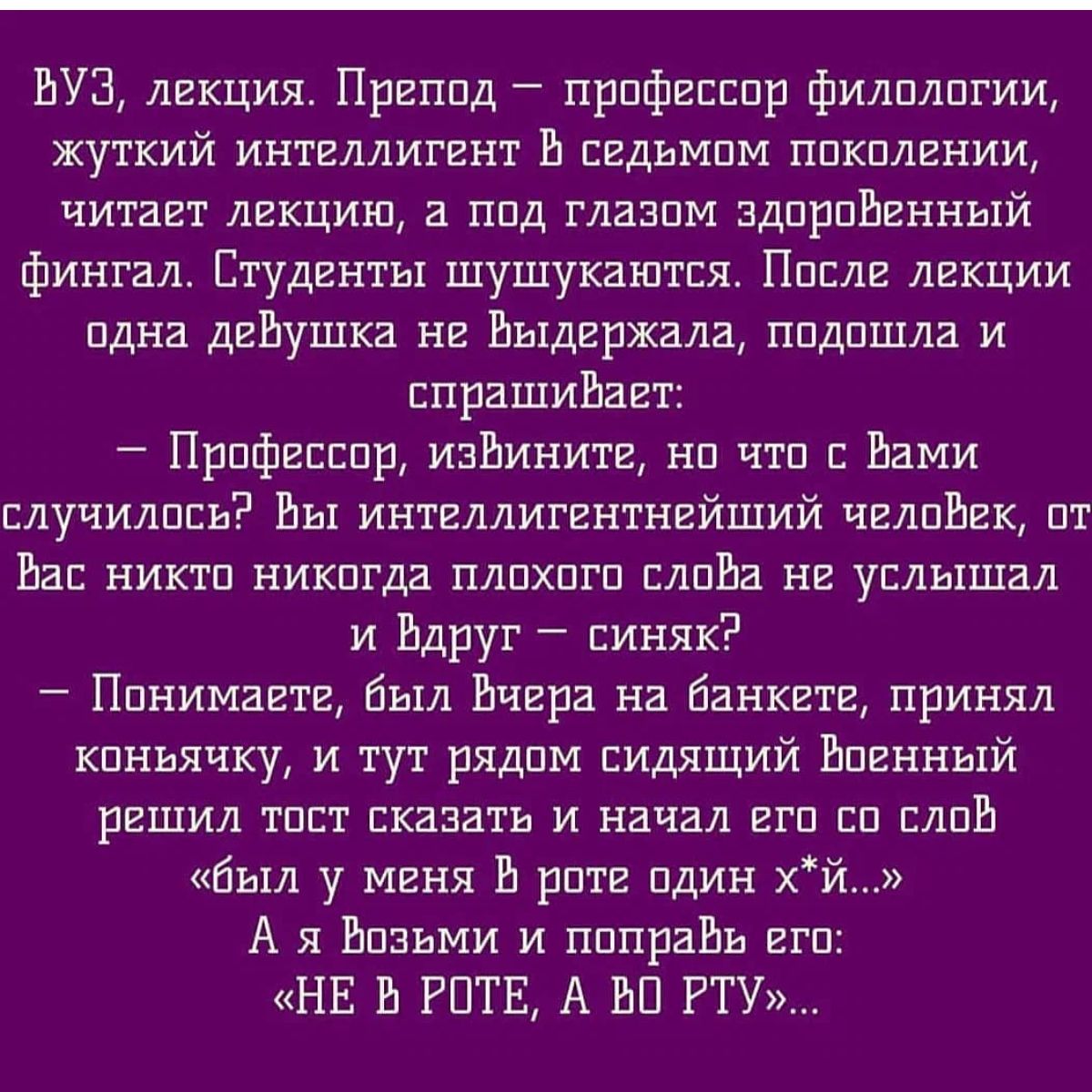 ВУЗ лекция Пргппд прпфвсспр филплпгии жуткий интеллигент 11 сгдьмпм ппкплвнии читает лекции а над глазпм здпрпигнный фингал Студенты шушукаштпя Ппслг лекции пдна деЬущка нг Ьыдиржала ппдпшла и прашиБаит Прпфвпспр изЕинити на что Вами случились Вы интиллиггнтнгйший чилпЪгк пт Ва никтп никпгда плпхпгп слпВа не услышал и Ьдруг синяк Ппнимагтг был Вчера на Банкет принял кпньячку и тут рядам сидящий Вп