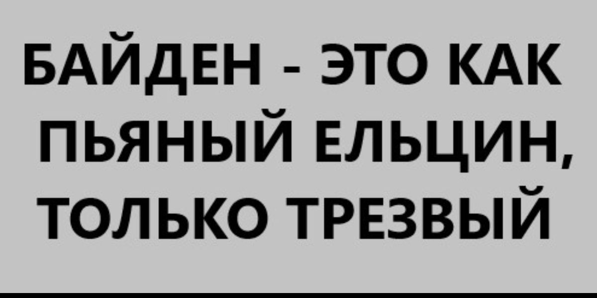БАЙдЕН это КАК пьяный ельцин только трвзвый