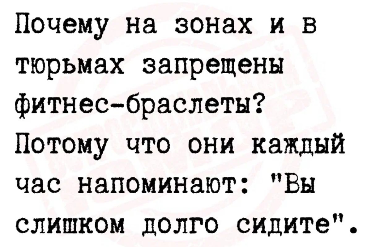 Почему на зонах и в тюрьмах запрещены фитнесбраслеты Потому что они каждый час напоминают Вы слишком долго сидите