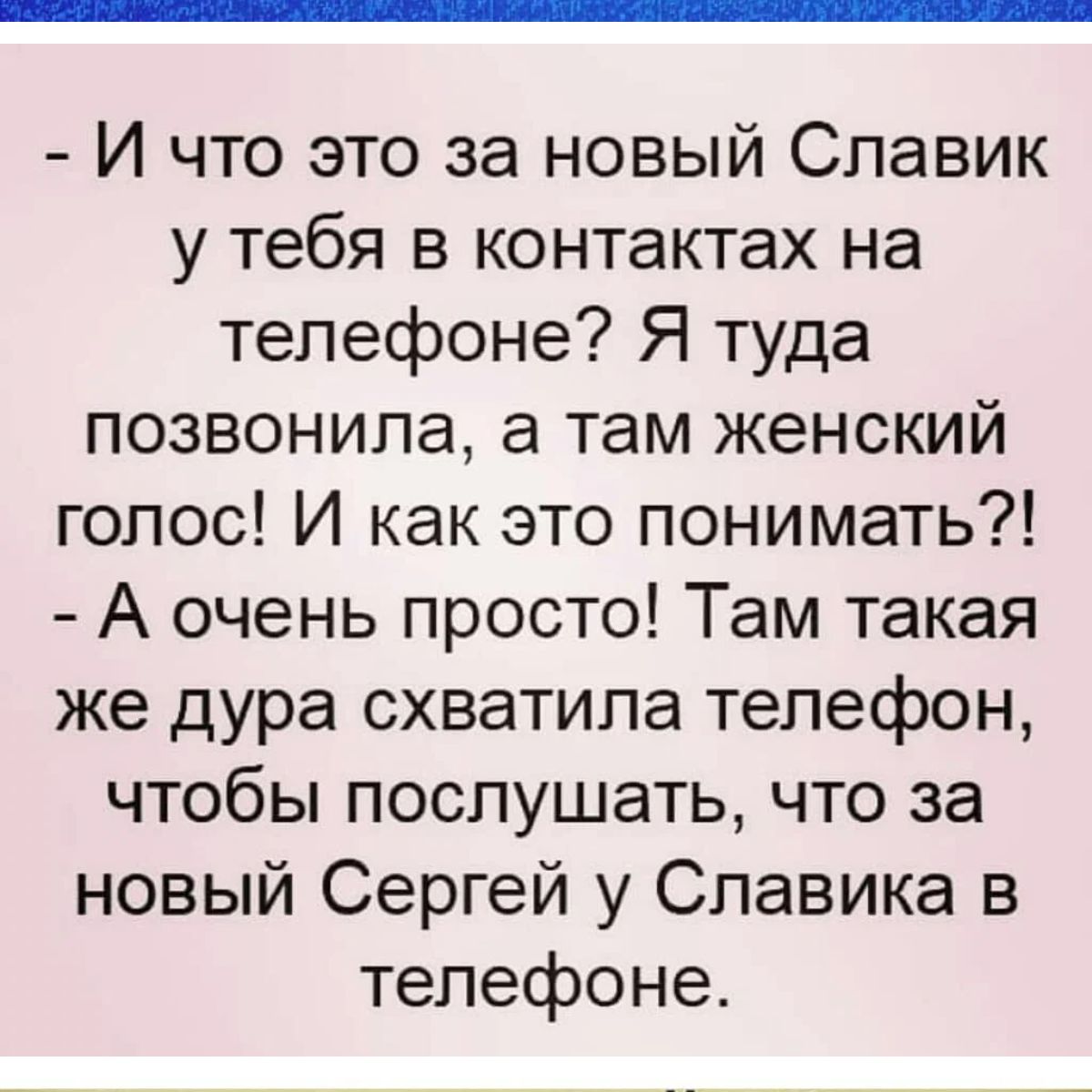 И что это за новый Славик у тебя в контактах на телефоне Я туда позвонила а  там женский голос И как это понимать А очень просто Там такая же дура  схватила телефон