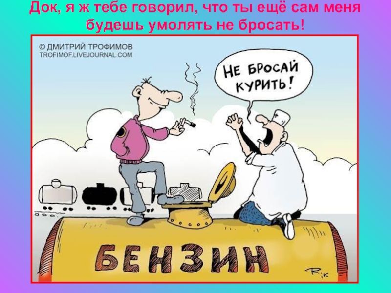 док я ж тебе говорил чУо мы еще и будешь умолять не бросать