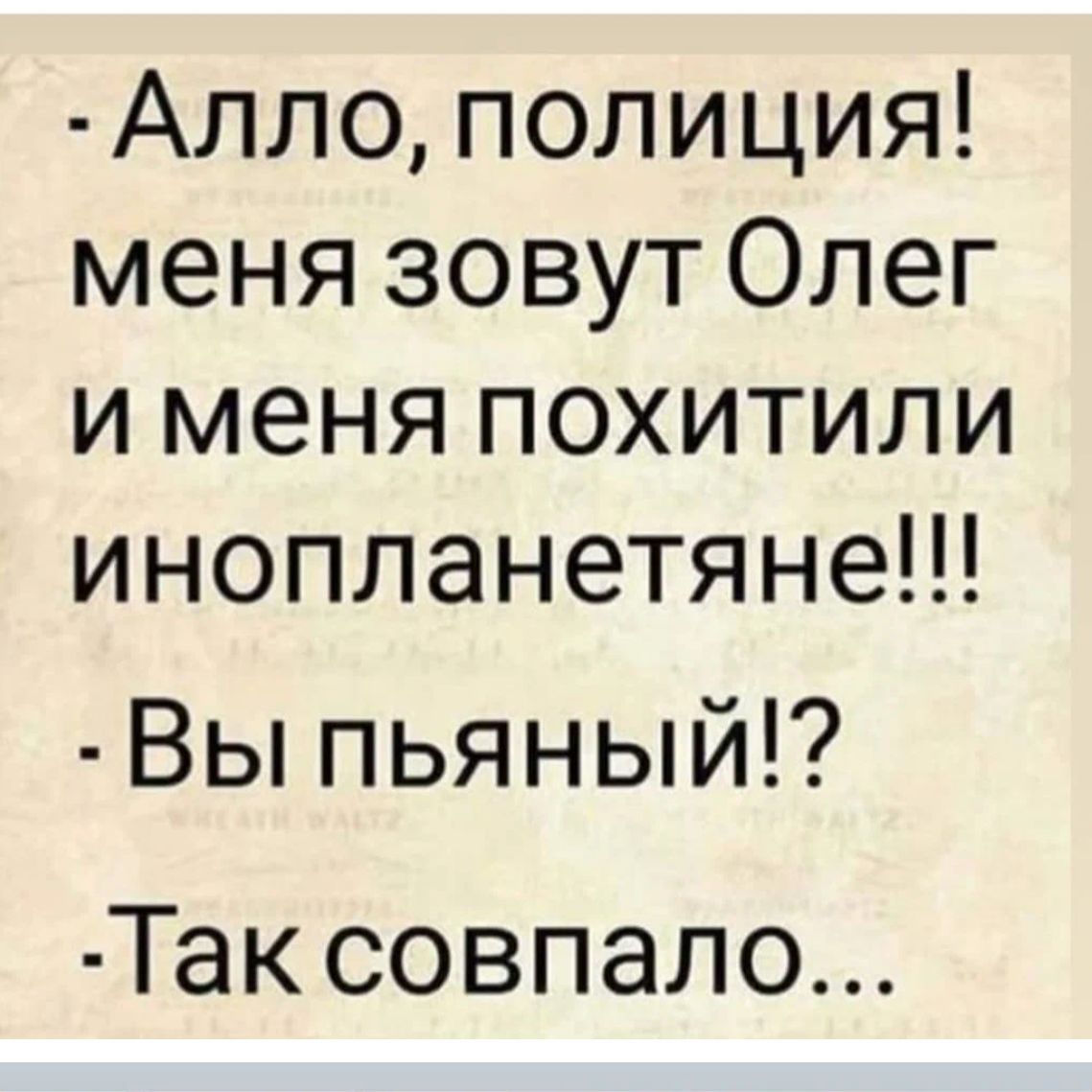 Алпо полиция меня зовут Олег и меня похитили инопланетяне Вы пьяный Так совпало