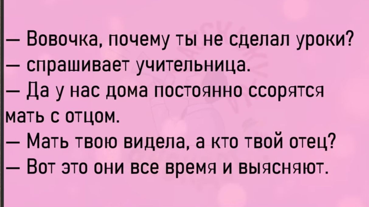 Вовочка почему ты не сделал уроки спрашивает учительница Да у нас дома  постоянно ссорятся мать с отцом Мать твою видела а кто твой отец Вот это  они все время и выясняют -