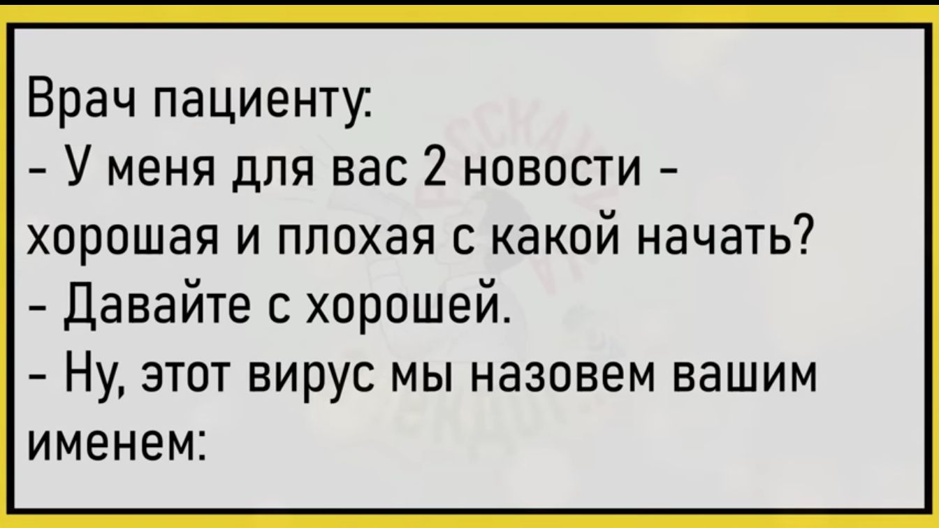 Врач пациенту У меня для вас 2 новости хорошая и плохая с какой начать Давайте с хорошей Ну этот вирус мы назовем вашим именем