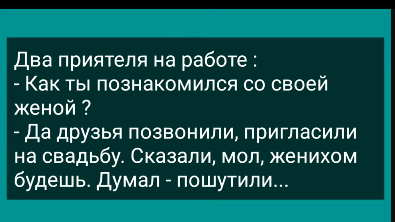 Два приятеля на работе Как ты познакомился со своей женой Да друзья позвонили пригласили на свадьбу Сказали мол женихом будешь Думал пошутили