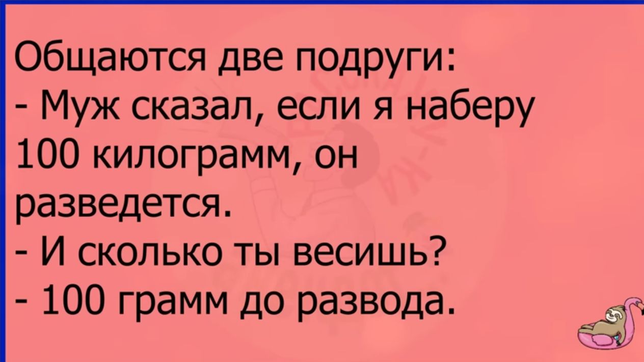 общаются две подруги Муж сказал если я наберу 100 килограмм он разведется И сколько ты весишь 100 грамм до развода