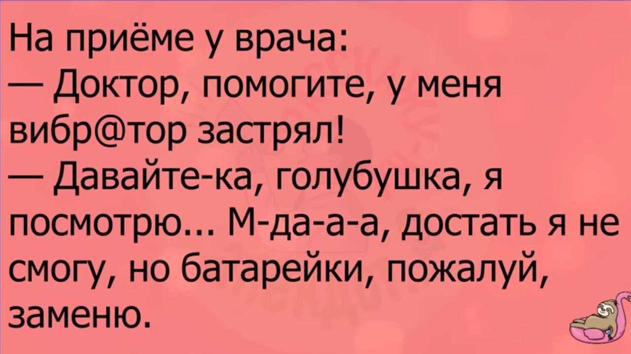 На приёме у врача Доктор помогите у меня вибртор застрял Давайтека голубушка я посмотрю М да аа досгать я не смогу но батарейки пожалуй заменю 57