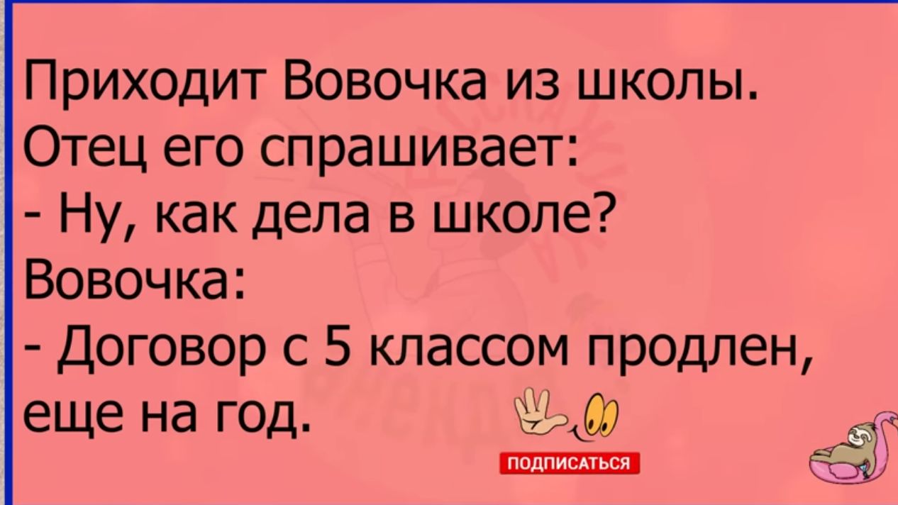 Приходит Вовочка из школы Отец его спрашивает Ну как дела в школе Вовочка Договор с 5 классом продлен еще на ГОД