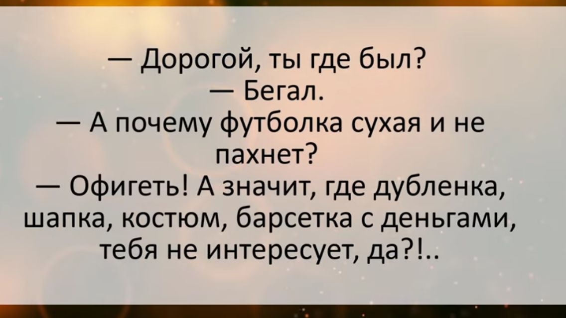 Дорогой ты где был Бегал А почему футболка сухая и не пахнет Офигеть А значит где дубленка шапка костюм барсетка с деньгами тебя не интересует да