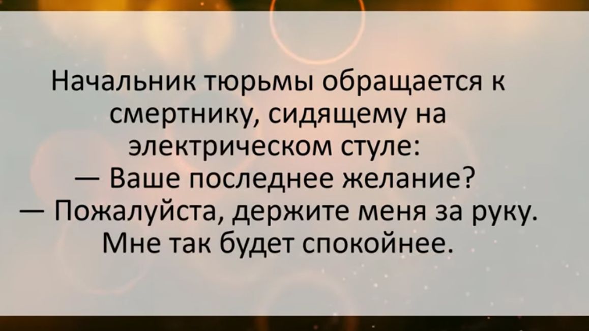 Начальник тюрьмы обращается к смертнику сидящему на электрическом стуле Ваше последнее желание Пожалуйста держите меня за руку Мне так будет спокойнее