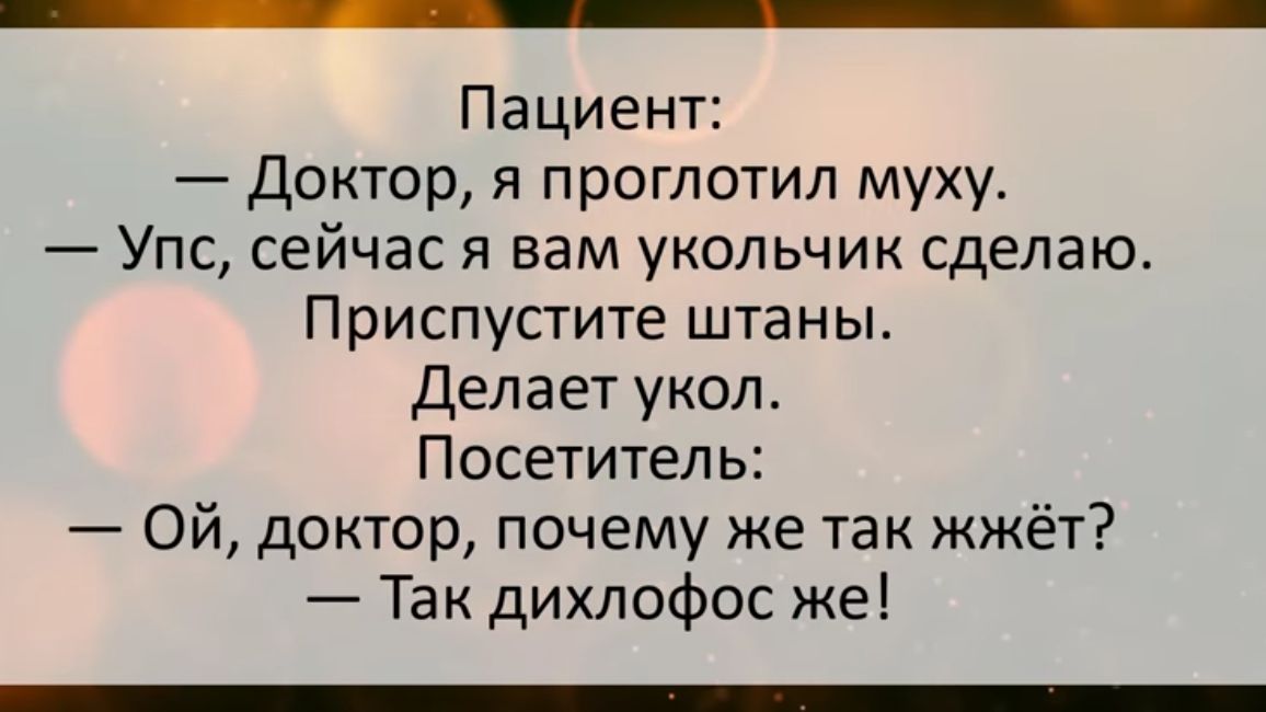 Пациент доктор я проглотил муху Упс сейчас я вам укольчик сделаю Приспустите штаны Делает укол Посетитель Ой доктор почему же так жжёт Так дихлофос же