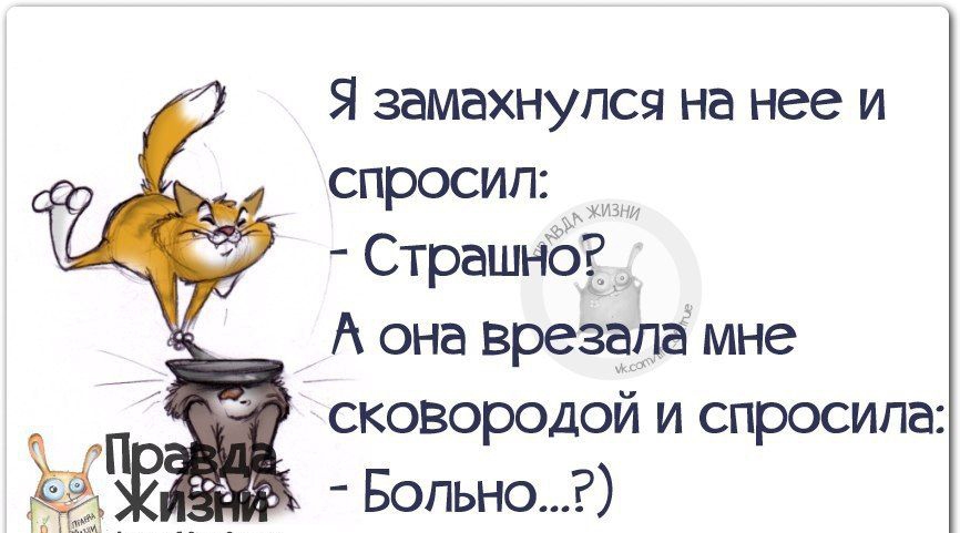 Я замахнулся на нее и спросил Страшно А она врезапа мне сковородой и спросила Бопьно