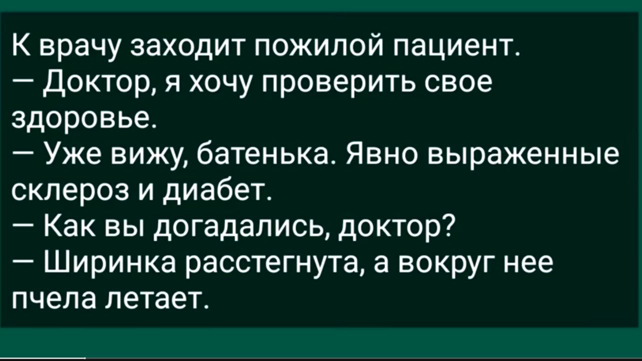 К врачу заходит пожилой пациент доктор хочу проверить свое здоровье Уже вижу батенька Явно выраженные склероз и диабет Как вы догадались доктор Ширинка расстегнута а вокруг нее пчела летает