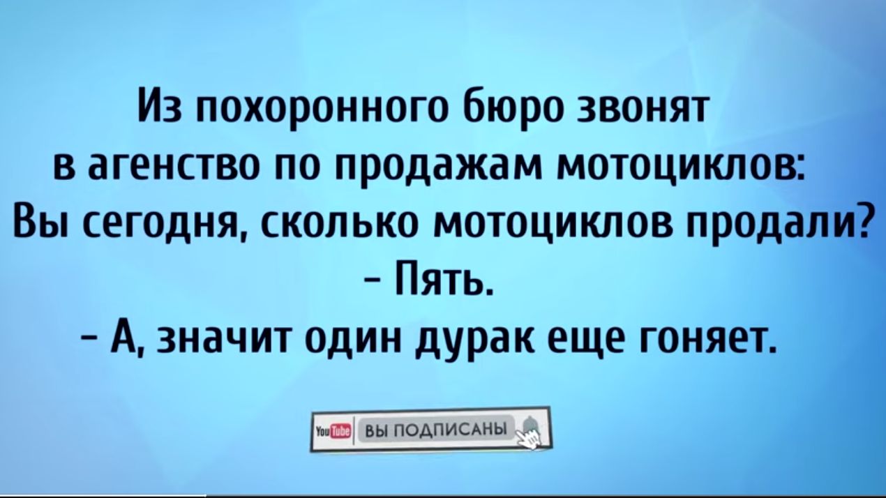 Из похоронного Бюро звонят в агенство по продажам мотоцикподз Вы сегодня сколько мотоциклов прод Пять А значит один дурак еще гоняет ш вотчины