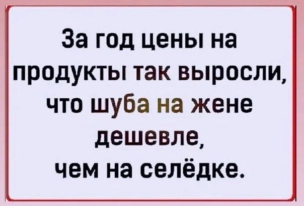 За год цены на продукты так выросли что шуба на жене дешевле чем на селёдке