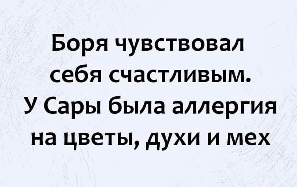 Боря чувствовал себя счастливым У Сары была аллергия на цветы духи и мех