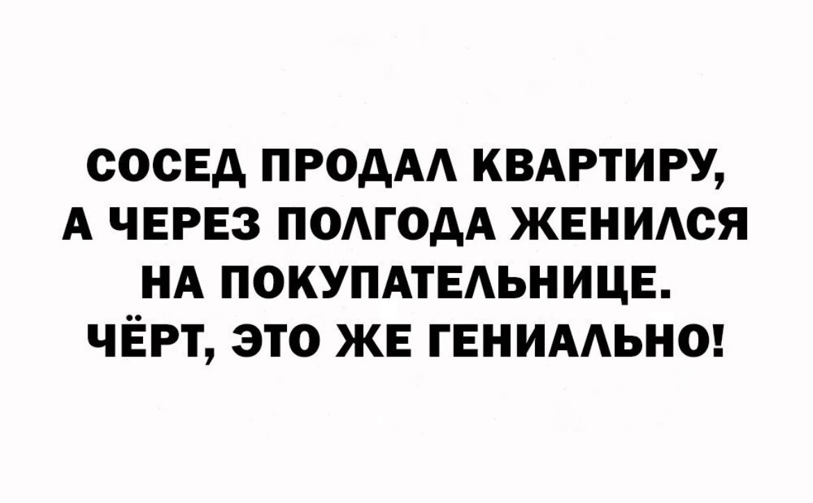 СОСЕД ПРОААА КВАРТИРУ А ЧЕРЕЗ ПОАГОАА ЖЕНИАСЯ НА ПОКУПАТЕАЬНИЦЕ ЧЕРТ ЭТО ЖЕ ГЕНИААЬНО