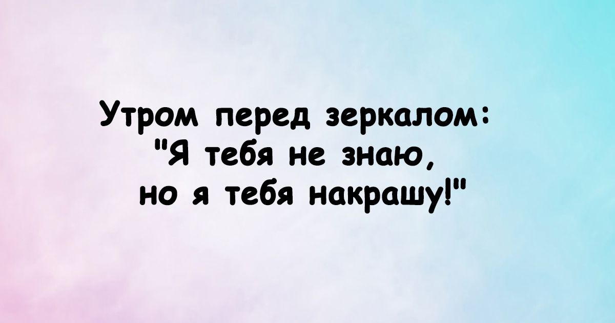 Утром перед зеркалом Я тебя не знаю но я тебя покрашу