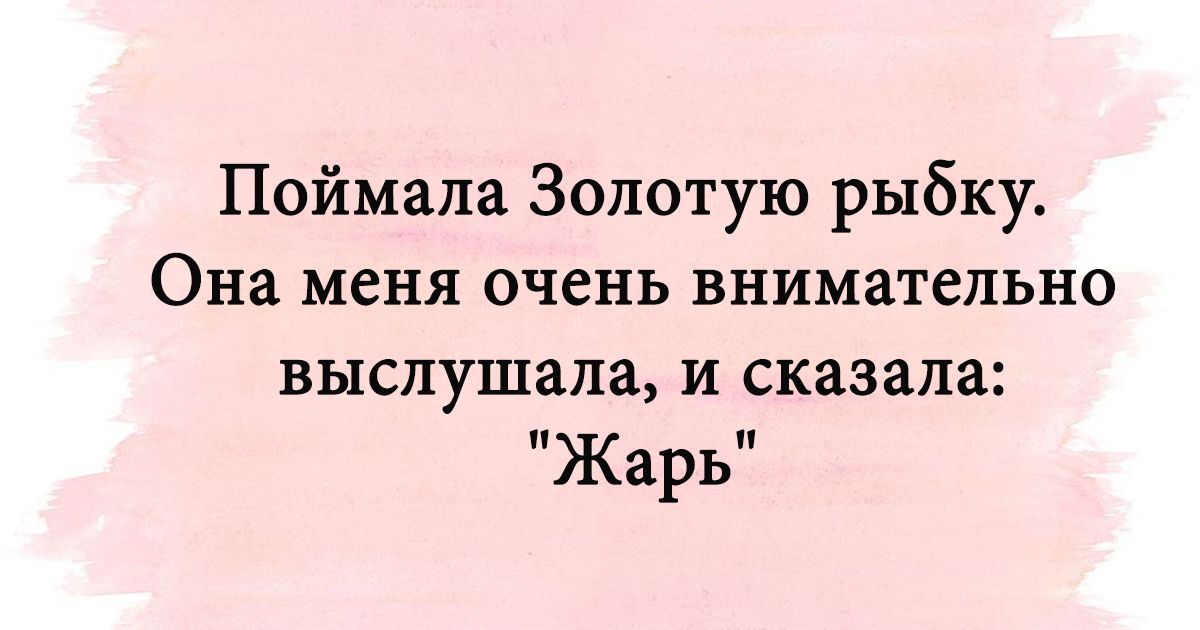 Поймала Золотую рыбку Она меня очень внимательно выслушала И сказала Жарь