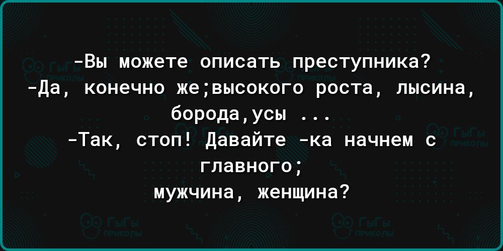 Вы можете описать преступника да конечно жеаыпокпго роста лысине бородаусы Так стоп давайте а начнем с главного мужчина женщина