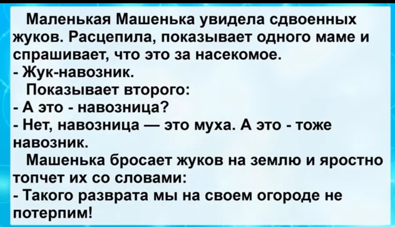 Маленькая Машенька увидела сдвоенных жуков Расцепипа показывает одного маме и спрашивает то это за насекомое Жук навозник Показывает второго А это навозиица Нет иавозиица спо муха А это тоже навозиик Машенька бросает жуков на землю и яростно топчет их со словами Такого разврата мы на своем огороде не потерпим