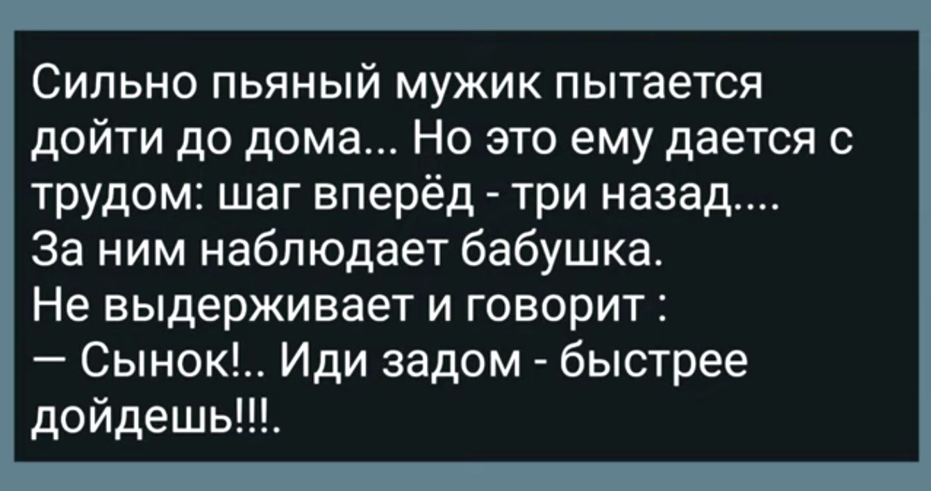 Сильно пьяный мужик пытается дойти до дома Но это ему дается с трудом шаг  вперёд три назад За ним наблюдает бабушка Не выдерживает и говорит Сынок  Иди задом быстрее дойдешь - выпуск