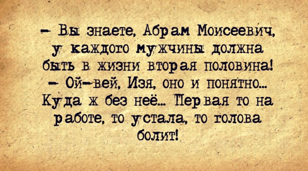 дп Вы знаете Абрам Моисеевйч у ищете мужчины должна быть в жизни вторая половина Ой вей Изя оно и понятно куда ж ба неё Перш то на работе 10 устала то голова болит