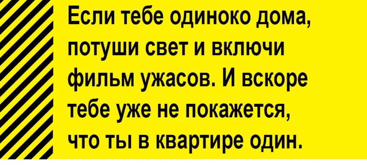 Если тебе одиноко дома потуши свет и вкпючи фильм ужасов И вскоре тебе уже не покажется что ты в квартире один