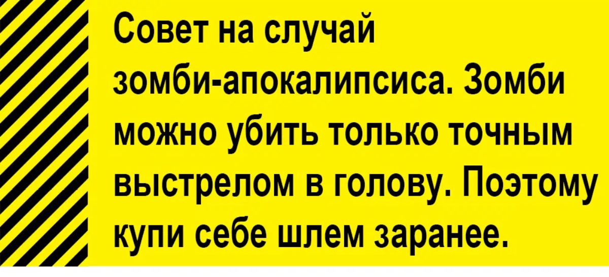 Совет на случай зомби апокалипсиса Зомби можно убить только точным выстрелом в голову Поэтому купи себе шлем заранее